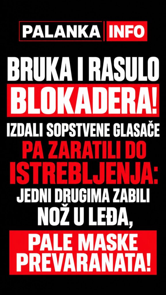 BRUKA I RASULO BLOKADERA! IZDALI SOPSTVENE GLASAČE PA ZARATILI DO ISTREBLJENJA: JEDNI DRUGIMA ZABILI NOŽ U LEĐA, PALE MASKE PREVARANATA! - Palanka info BRUKA I RASULO BLOKADERA! IZDALI SOPSTVENE GLASAČE PA ZARATILI DO ISTREBLJENJA: JEDNI DRUGIMA ZABILI NOŽ U LEĐA, PALE MASKE PREVARANATA! - Palanka info